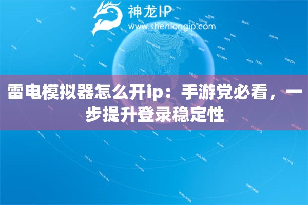 雷电模拟器怎么开ip：手游党必看，一步提升登录稳定性