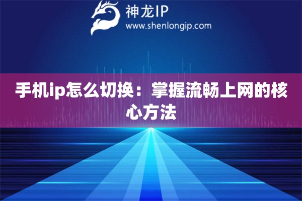 手机ip怎么切换:掌握流畅上网的核心方法 手机ip怎么切换:掌握流畅上网的核心方法