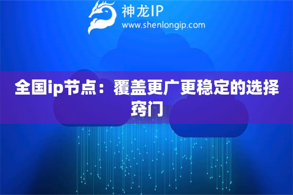 全国ip节点:覆盖更广更稳定的选择窍门 全国ip节点:覆盖更广更稳定的选择窍门