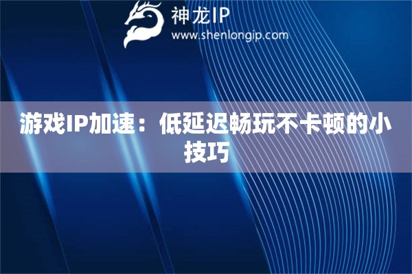 游戏IP加速：低延迟畅玩不卡顿的小技巧