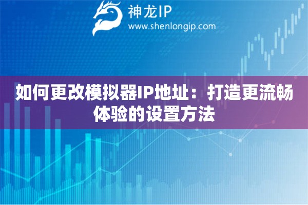 如何更改模拟器IP地址：打造更流畅体验的设置方法