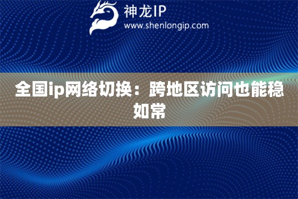 全国ip网络切换：跨地区访问也能稳如常