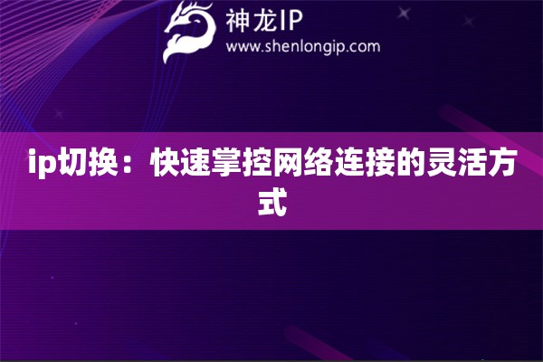 ip切换：快速掌控网络连接的灵活方式