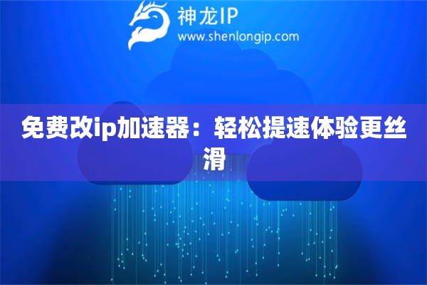 免费改ip加速器：轻松提速体验更丝滑