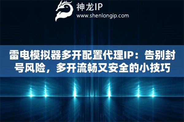 雷电模拟器多开配置代理IP:告别封号风险,多开流畅又安全的小技巧 雷电模拟器多开配置代理IP:告别封号风险,多开流畅又安全的小技巧