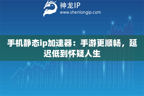 手机静态ip加速器:手游更顺畅,延迟低到怀疑人生 手机静态ip加速器:手游更顺畅,延迟低到怀疑人生