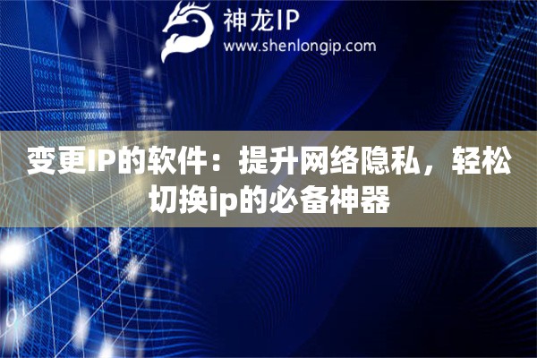 变更IP的软件:提升网络隐私,轻松切换ip的必备神器 变更IP的软件:提升网络隐私,轻松切换ip的必备神器
