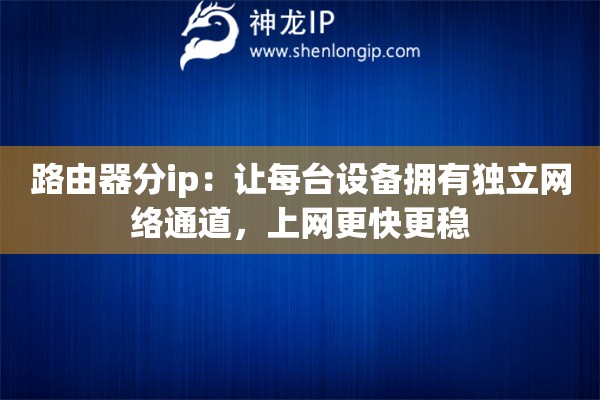 路由器分ip:让每台设备拥有独立网络通道,上网更快更稳 路由器分ip:让每台设备拥有独立网络通道,上网更快更稳