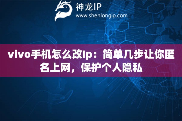 vivo手机怎么改Ip:简单几步让你匿名上网,保护个人隐私 vivo手机怎么改Ip:简单几步让你匿名上网,保护个人隐私
