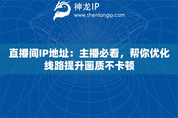 直播间IP地址:主播必看,帮你优化线路提升画质不卡顿 直播间IP地址:主播必看,帮你优化线路提升画质不卡顿