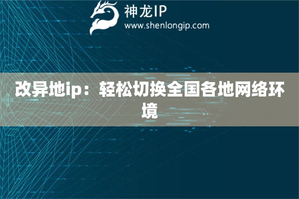 改异地ip:轻松切换全国各地网络环境 改异地ip:轻松切换全国各地网络环境