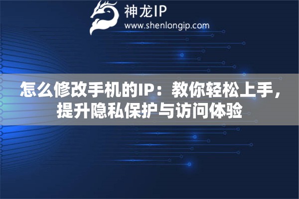 怎么修改手机的IP:教你轻松上手,提升隐私保护与访问体验 怎么修改手机的IP:教你轻松上手,提升隐私保护与访问体验