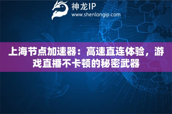 上海节点加速器:高速直连体验,游戏直播不卡顿的秘密武器 上海节点加速器:高速直连体验,游戏直播不卡顿的秘密武器