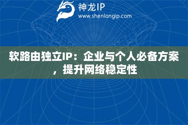 软路由独立IP:企业与个人必备方案,提升网络稳定性 软路由独立IP:企业与个人必备方案,提升网络稳定性