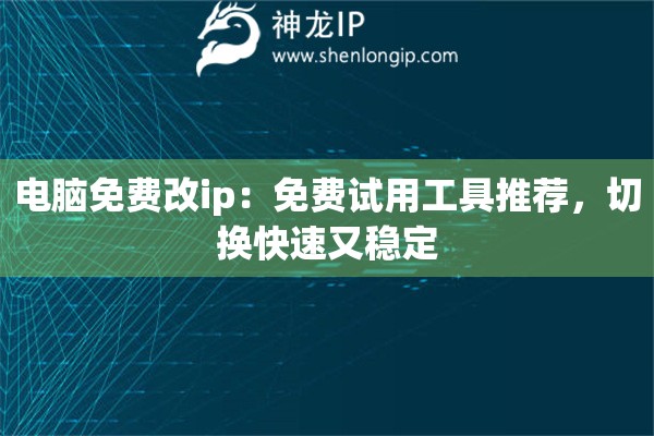 电脑免费改ip:免费试用工具推荐,切换快速又稳定 电脑免费改ip:免费试用工具推荐,切换快速又稳定
