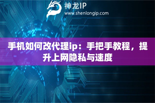 手机如何改代理ip:手把手教程,提升上网隐私与速度 手机如何改代理ip:手把手教程,提升上网隐私与速度