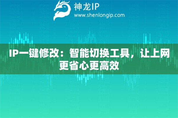 IP一键修改:智能切换工具,让上网更省心更高效 IP一键修改:智能切换工具,让上网更省心更高效