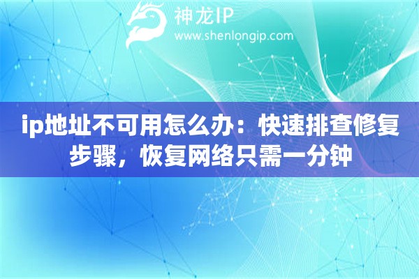 ip地址不可用怎么办:快速排查修复步骤,恢复网络只需一分钟 ip地址不可用怎么办:快速排查修复步骤,恢复网络只需一分钟