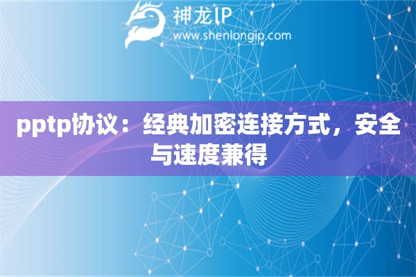 pptp协议:经典加密连接方式,安全与速度兼得 pptp协议:经典加密连接方式,安全与速度兼得