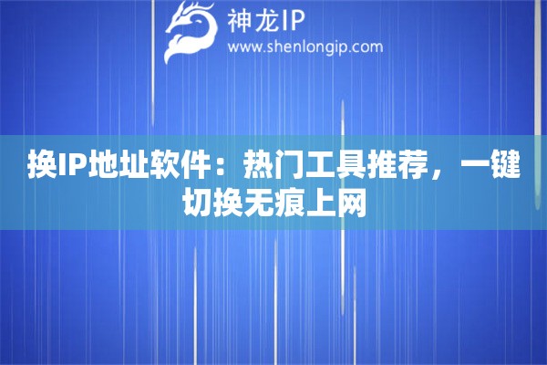 换IP地址软件:热门工具推荐,一键切换无痕上网 换IP地址软件:热门工具推荐,一键切换无痕上网