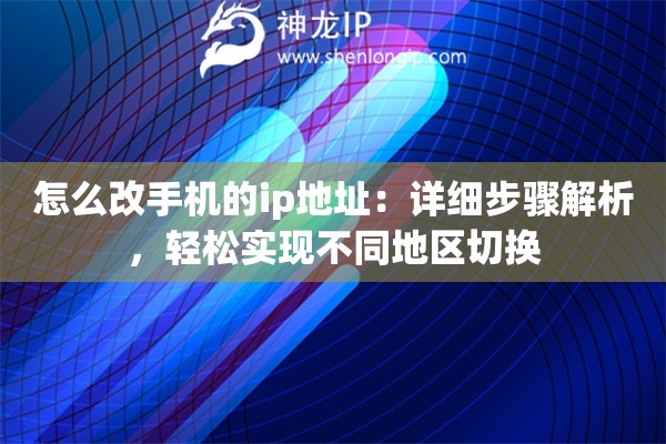 怎么改手机的ip地址：详细步骤解析，轻松实现不同地区切换