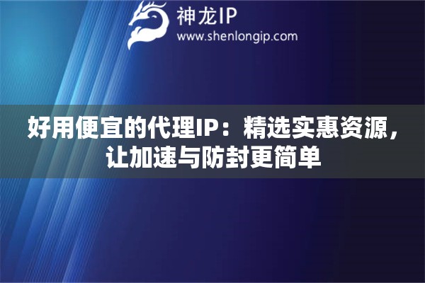 好用便宜的代理IP：精选实惠资源，让加速与防封更简单