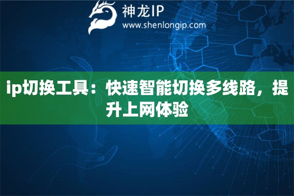 ip切换工具：快速智能切换多线路，提升上网体验