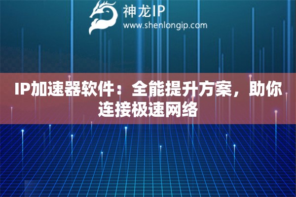 IP加速器软件：全能提升方案，助你连接极速网络