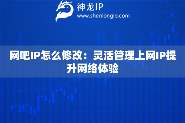 网吧IP怎么修改：灵活管理上网IP提升网络体验