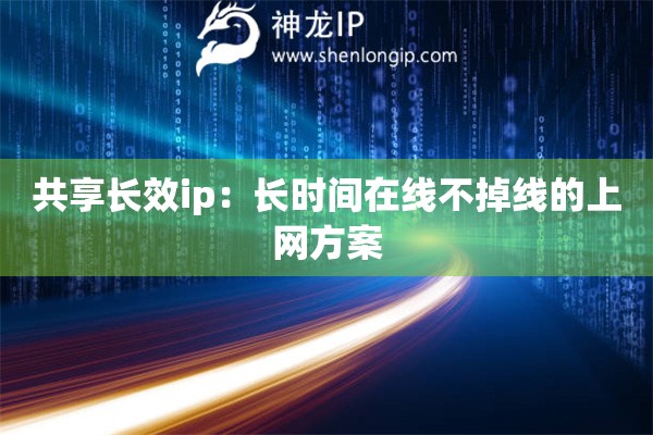 共享长效ip：长时间在线不掉线的上网方案