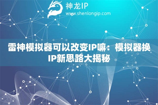 雷神模拟器可以改变IP嘛：模拟器换IP新思路大揭秘