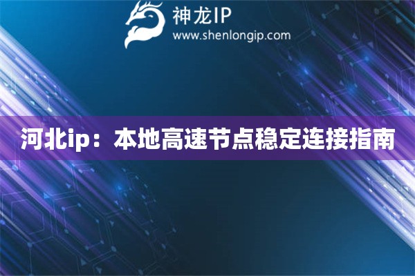 河北ip：本地高速节点稳定连接指南