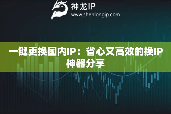 一键更换国内IP：省心又高效的换IP神器分享