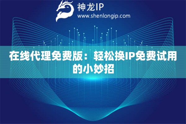 在线代理免费版:轻松换IP免费试用的小妙招 在线代理免费版:轻松换IP免费试用的小妙招