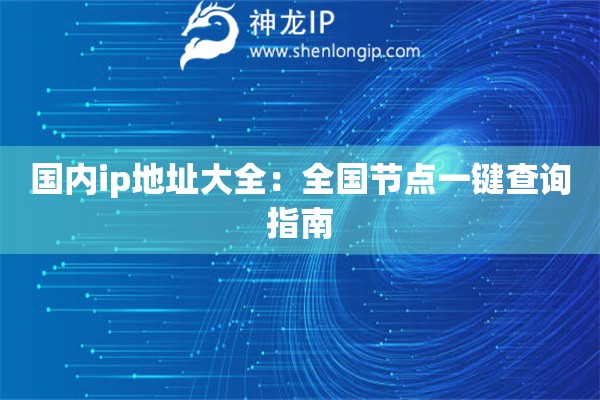 国内ip地址大全:全国节点一键查询指南 国内ip地址大全:全国节点一键查询指南