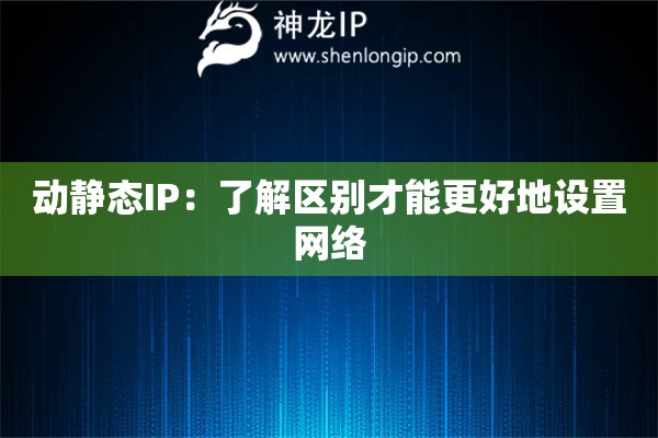 动静态IP:了解区别才能更好地设置网络 动静态IP:了解区别才能更好地设置网络