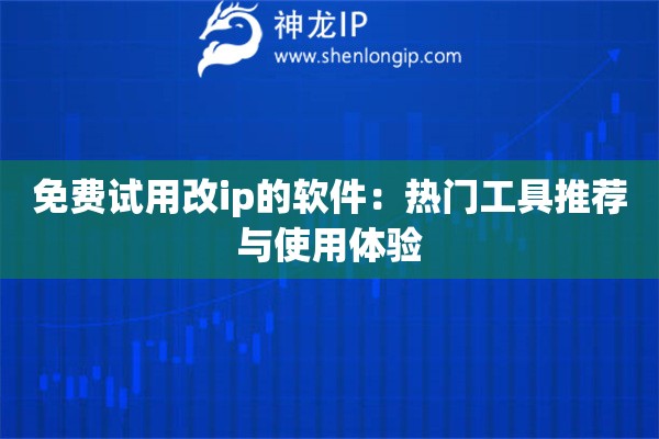 免费试用改ip的软件:热门工具推荐与使用体验 免费试用改ip的软件:热门工具推荐与使用体验