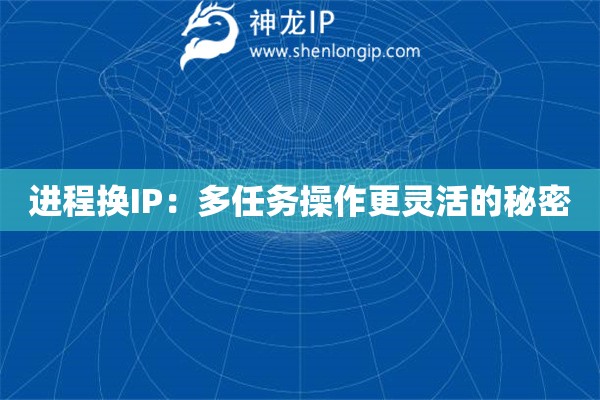 进程换IP:多任务操作更灵活的秘密 进程换IP:多任务操作更灵活的秘密