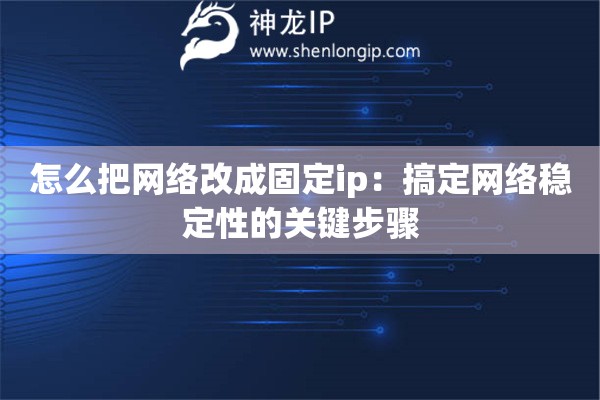 怎么把网络改成固定ip:搞定网络稳定性的关键步骤 怎么把网络改成固定ip:搞定网络稳定性的关键步骤