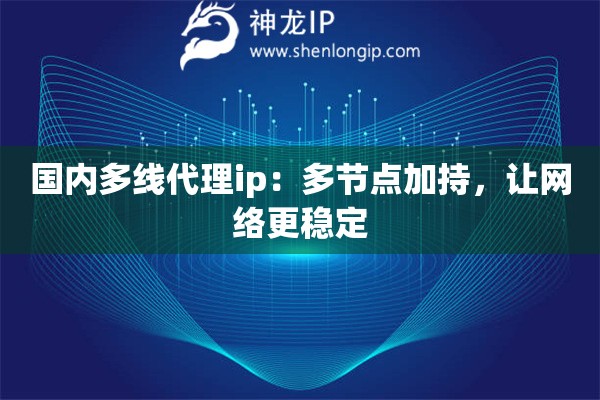国内多线代理ip：多节点加持，让网络更稳定