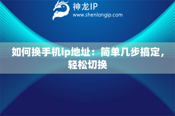 如何换手机ip地址：简单几步搞定，轻松切换