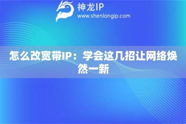 怎么改宽带IP：学会这几招让网络焕然一新