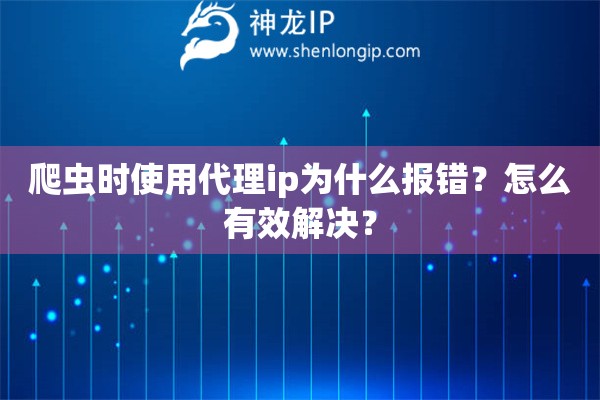 爬虫时使用代理ip为什么报错？怎么有效解决？