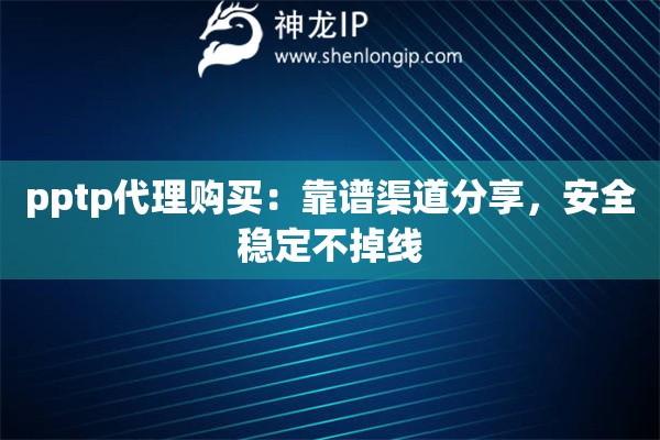 pptp代理购买:靠谱渠道分享,安全稳定不掉线 pptp代理购买:靠谱渠道分享,安全稳定不掉线