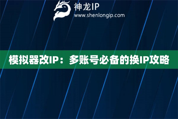 模拟器改IP:多账号必备的换IP攻略 模拟器改IP:多账号必备的换IP攻略