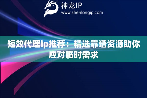 短效代理ip推荐:精选靠谱资源助你应对临时需求 短效代理ip推荐:精选靠谱资源助你应对临时需求