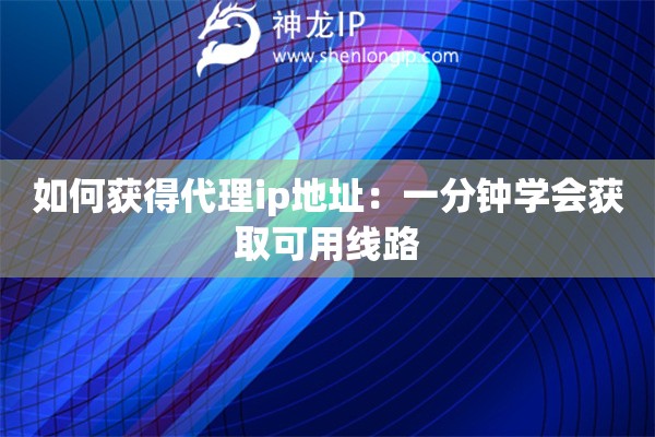如何获得代理ip地址:一分钟学会获取可用线路 如何获得代理ip地址:一分钟学会获取可用线路
