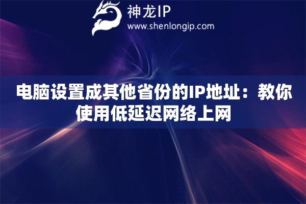 电脑设置成其他省份的IP地址:教你使用低延迟网络上网 电脑设置成其他省份的IP地址:教你使用低延迟网络上网