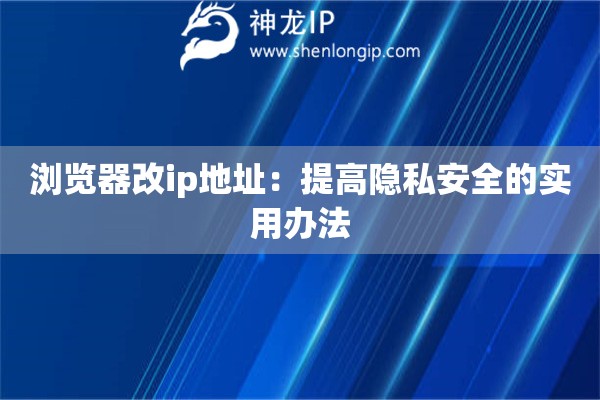 浏览器改ip地址:提高隐私安全的实用办法 浏览器改ip地址:提高隐私安全的实用办法