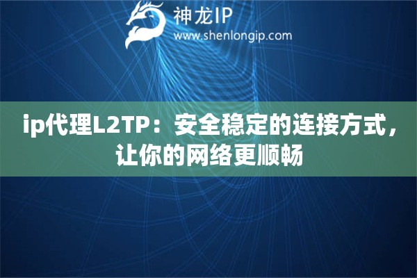 ip代理L2TP：安全稳定的连接方式，让你的网络更顺畅